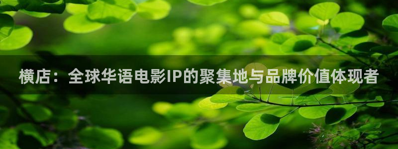 秋霞电影网电脑版：横店：全球华语电影IP的聚集地与品牌价值体现者