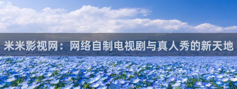 秋霞电影一区二区三区四区：米米影视网：网络自制电视剧与真人秀的新天地