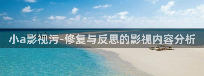 秋霞伦理电院网伦霞：小a影视污-修复与反思的影视内容分析