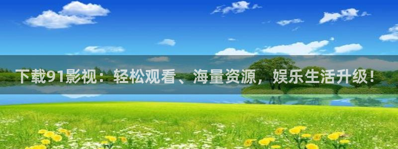 秋霞网上电影：下载91影视：轻松观看、海量资源，娱乐生活升级！