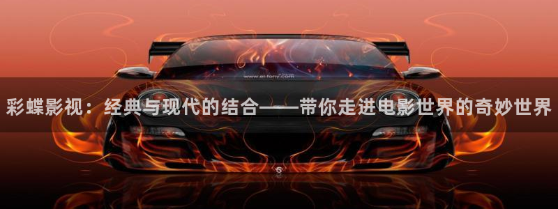 秋霞电影免费视频：彩蝶影视：经典与现代的结合——带你走进电影世界的奇妙世界