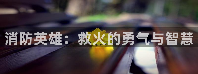 秋霞鲁丝片大全：消防英雄：救火的勇气与智慧