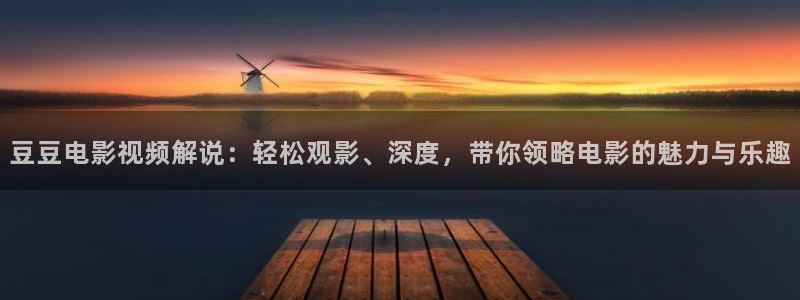 秋霞网直播：豆豆电影视频解说：轻松观影、深度，带你领略电影的魅力与乐趣
