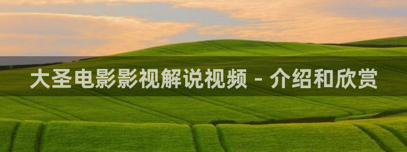 秋霞成免新入口：大圣电影影视解说视频 - 介绍和欣赏