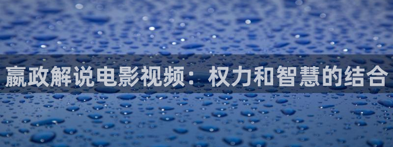 秋霞电影网免费的：嬴政解说电影视频：权力和智慧的结合