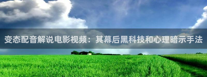 秋霞电影一区二区：变态配音解说电影视频：其幕后黑科技和心理暗示手法