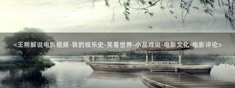 秋霞电影网看不了了：<王朔解说电影视频-我的娱乐史-笑看世界-小品戏说-电影文化-电影评论>