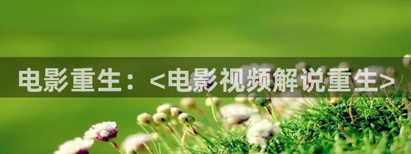 秋霞网伦理免费看：电影重生：<电影视频解说重生>