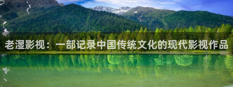 秋霞理伦片子：老湿影视：一部记录中国传统文化的现代影视作品