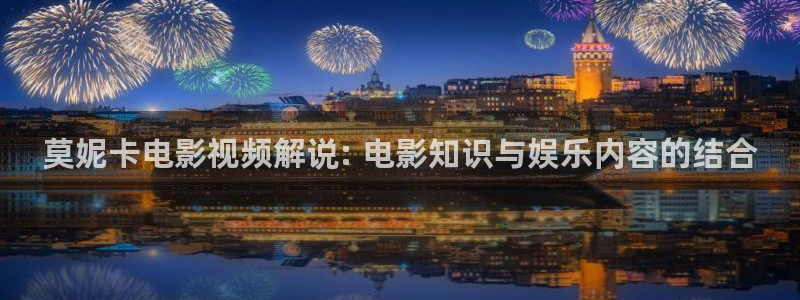 秋霞电影成人版：莫妮卡电影视频解说: 电影知识与娱乐内容的结合