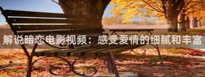 秋霞电影网euss：解说暗恋电影视频：感受爱情的细腻和丰富