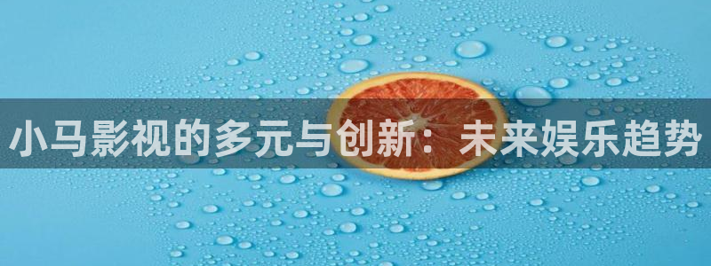 秋霞电影第一页男人三级：小马影视的多元与创新：未来娱乐趋势