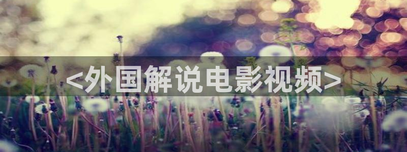秋霞电影在线观看伦：<外国解说电影视频>