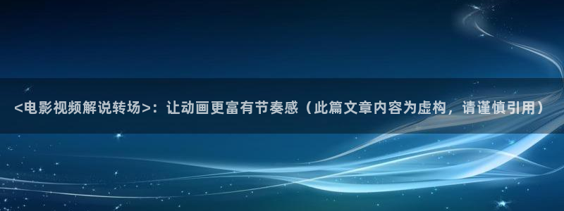秋霞电影网站一级片免费：<电影视频解说转场>：让动画更富有节奏感（此篇文章内容为虚构，请谨慎引用）