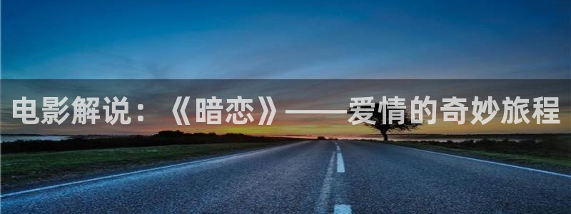 秋霞我不卡影院：电影解说：《暗恋》——爱情的奇妙旅程