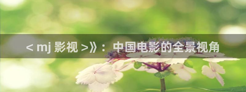 秋霞影院在线影片观看：< mj 影视 >》：中国电影的全景视角