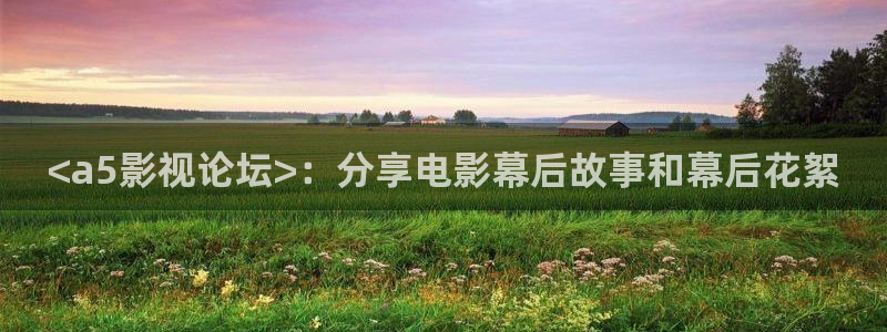 秋霞理伦片子：<a5影视论坛>：分享电影幕后故事和幕后花絮