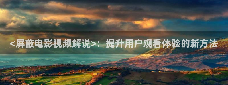 秋霞电影网院午夜理论片免费看：<屏蔽电影视频解说>：提升用户观看体验的新方法