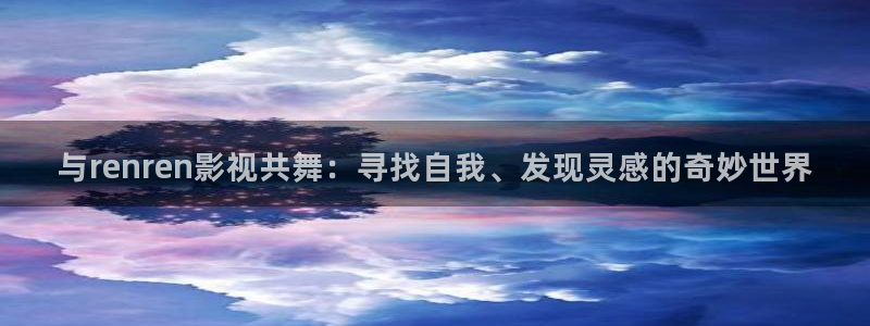 秋霞电影午夜影院：与renren影视共舞：寻找自我、发现灵感的奇妙世界