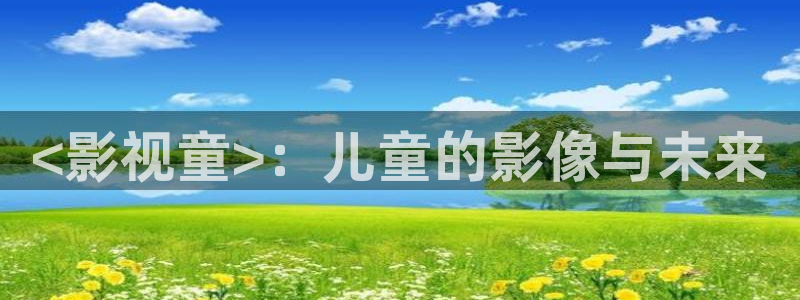 秋霞在线免费观看高清：<影视童>：儿童的影像与未来