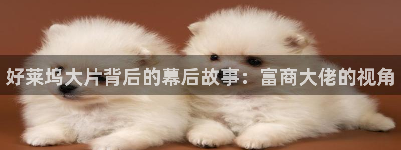 秋霞在线影视：好莱坞大片背后的幕后故事：富商大佬的视角