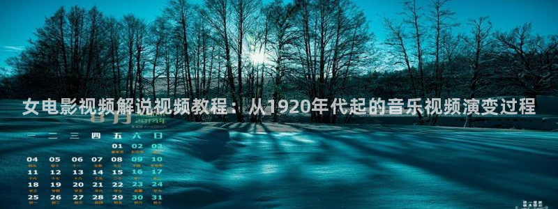 秋霞三级黄色片：女电影视频解说视频教程：从1920年代起的音乐视频演变过程