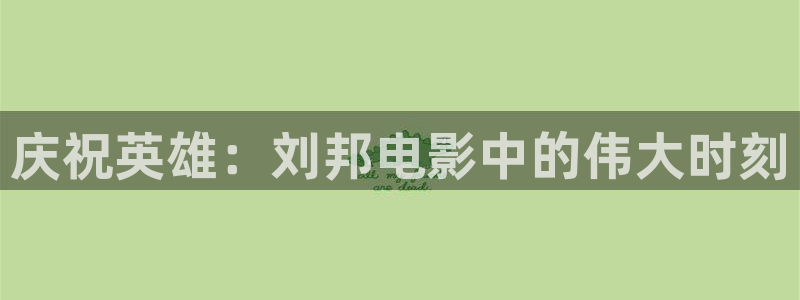 n秋霞影院：庆祝英雄：刘邦电影中的伟大时刻