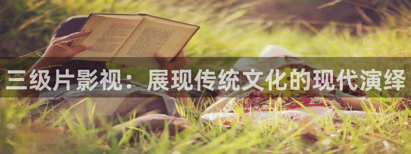 秋霞三级电影网站：三级片影视：展现传统文化的现代演绎