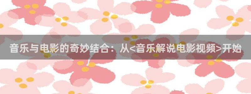 秋霞理论福利电影：音乐与电影的奇妙结合：从<音乐解说电影视频>开始